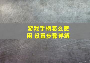 游戏手柄怎么使用 设置步骤详解